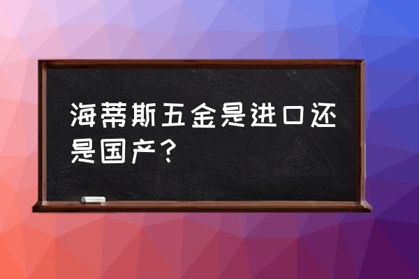 導軌德國進口海帝斯好不好 海蒂斯五金是進口還是國產？
