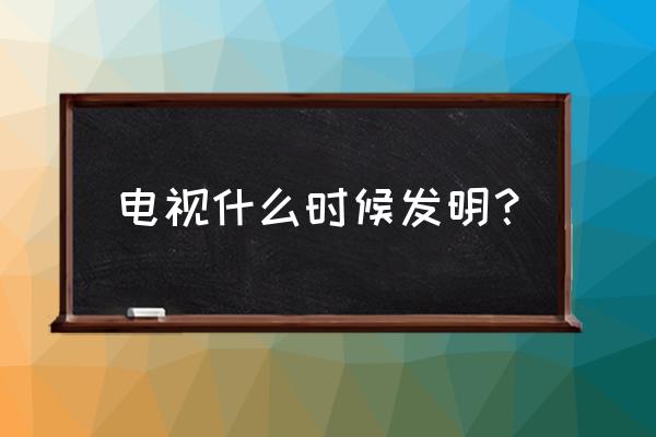 是不是電視比家具先發明出來 電視什么時候發明？
