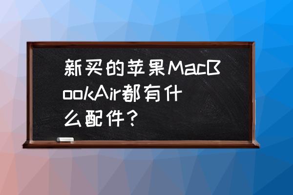 買蘋果筆記本電腦還需要哪些配件 新買的蘋果MacBookAir都有什么配件？