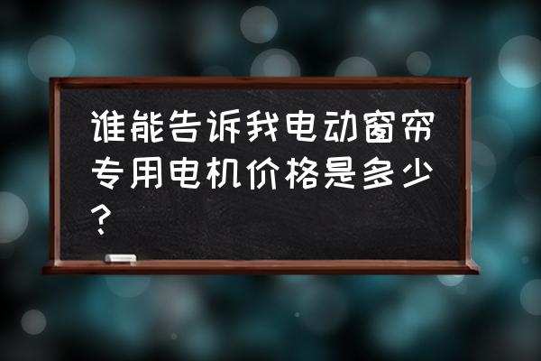 進口窗簾電機批發(fā)價格是多少錢 誰能告訴我電動窗簾專用電機價格是多少？
