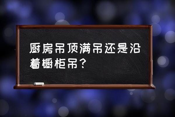 廚房怎么吊頂最好 廚房吊頂滿吊還是沿著櫥柜吊？