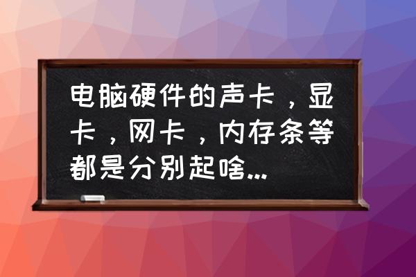 什么是顯卡和網卡 電腦硬件的聲卡，顯卡，網卡，內存條等都是分別起啥作用的？