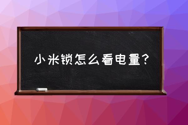 米家智能鎖怎么看電量 小米鎖怎么看電量? 米家智能鎖怎么看電量 小米鎖怎么看電量?