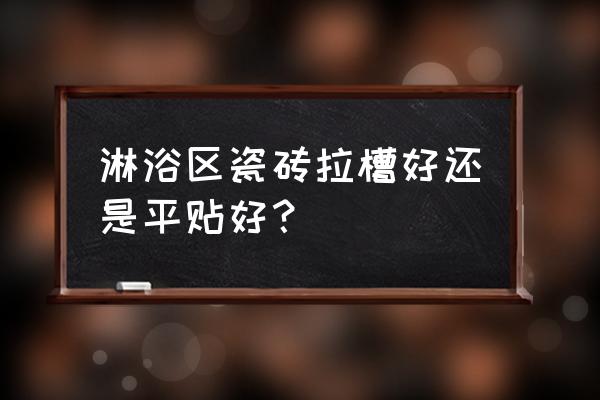 淋浴間瓷磚可以做拉槽處理嗎 淋浴區(qū)瓷磚拉槽好還是平貼好？