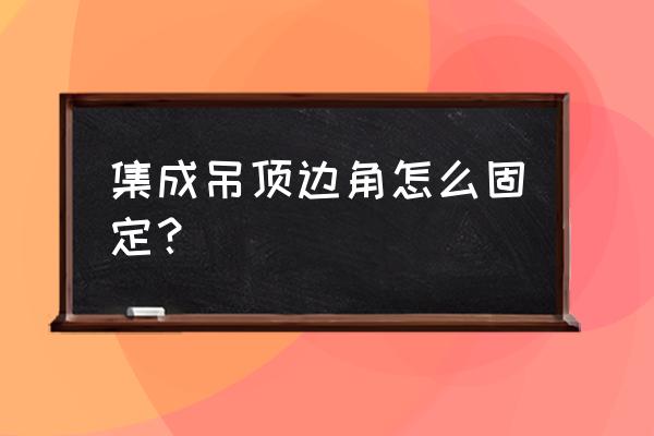 集成吊頂邊角線怎么固定 集成吊頂邊角怎么固定？
