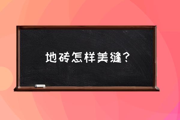 專業(yè)地板磚如何美縫 地磚怎樣美縫？