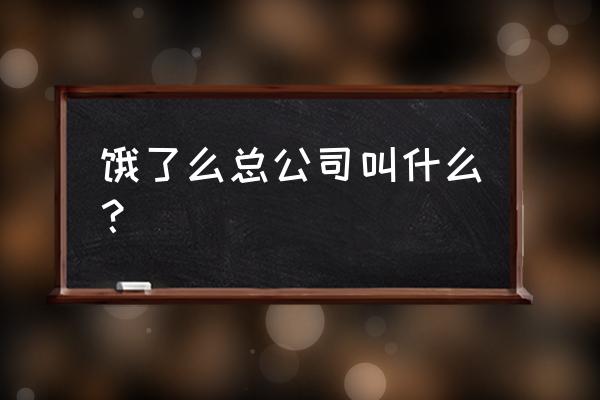 阿里和餓了嗎新零售 餓了么總公司叫什么？