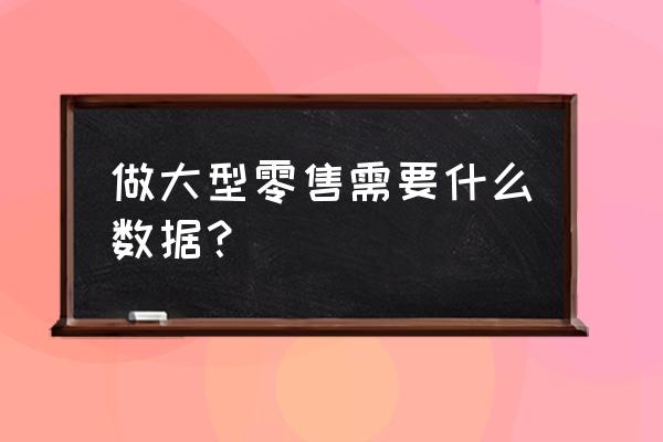 零售行業(yè)做賬需要些什么數(shù)據(jù) 做大型零售需要什么數(shù)據(jù)? 零售行業(yè)做賬需要些什么數(shù)據(jù) 做大型零售需要什么數(shù)據(jù)?