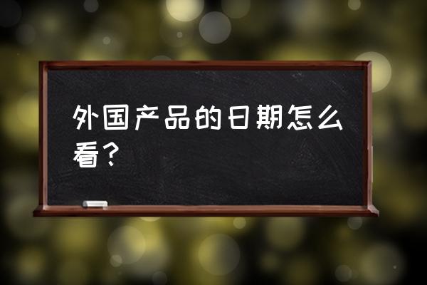 德國進口品在怎么看日期 外國產品的日期怎么看？
