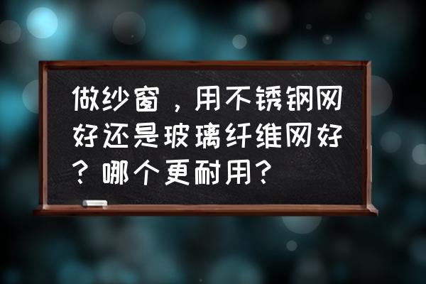 紗窗玻璃纖維網(wǎng)和不銹鋼網(wǎng)哪個(gè)好 做紗窗,用不銹鋼網(wǎng)好還是玻璃纖維網(wǎng)好?哪個(gè)更耐用? 紗窗玻璃纖維網(wǎng)和不銹鋼網(wǎng)哪個(gè)好 做紗窗,用不銹鋼網(wǎng)好還是玻璃纖維網(wǎng)好?哪個(gè)更耐用?