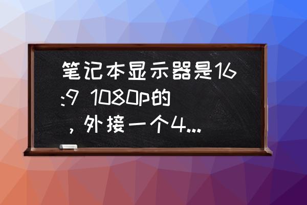 筆記本1080能改4k屏幕嗎 筆記本顯示器是16:9 1080p的，外接一個4k的顯示器，系統分辨率能不能強制輸出為4k?效果？