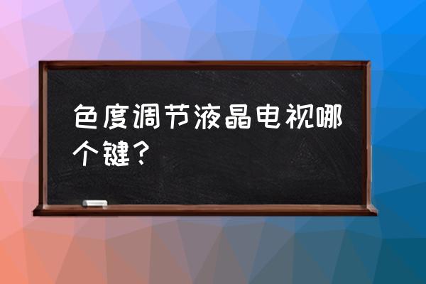 請問液晶電視的顏色怎么調 色度調節液晶電視哪個鍵？