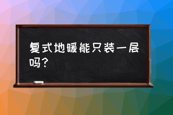 別墅哪些房間要安裝地暖 復式地暖能只裝一層嗎？