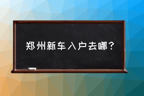鄭州市北車管所辦理進口車嗎 鄭州新車入戶去哪？