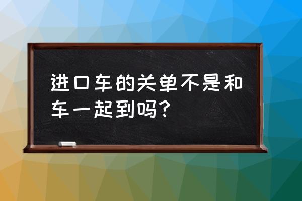進口車的關單和車子是分開的嗎 進口車的關單不是和車一起到嗎？