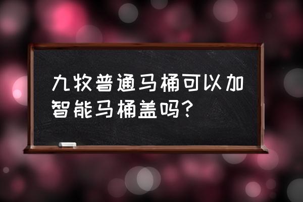 掛式馬桶能裝智能蓋嗎 九牧普通馬桶可以加智能馬桶蓋嗎？