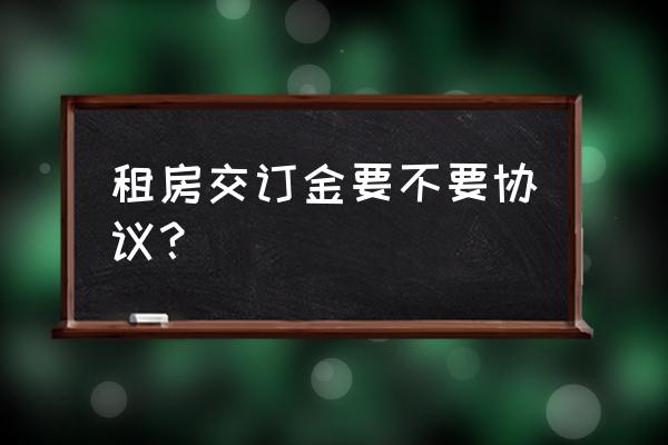 房屋租賃要交訂金嗎 租房交訂金要不要協(xié)議？
