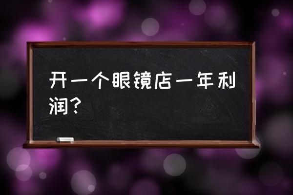 眼鏡零售利潤怎么樣 開一個眼鏡店一年利潤？