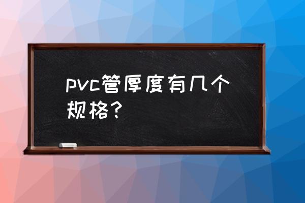 pvc排水管厚度有幾種規格 pvc管厚度有幾個規格？