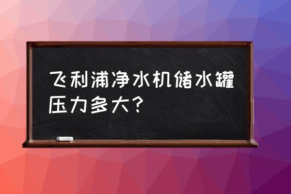 家用凈水器儲水罐壓名多少錢一個 飛利浦凈水機儲水罐壓力多大？