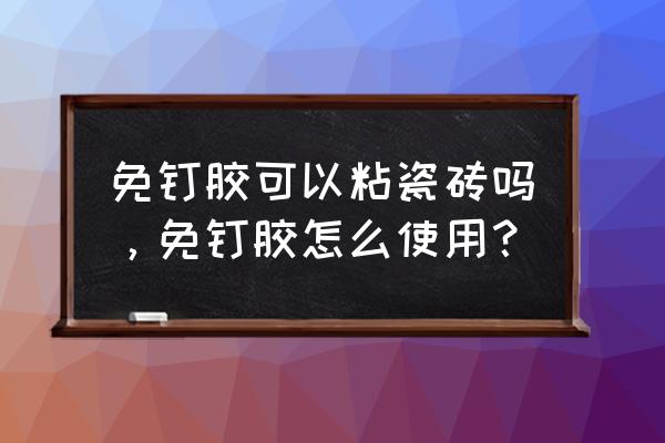 免釘膠可以直接粘瓷磚嗎 免釘膠可以粘瓷磚嗎，免釘膠怎么使用？
