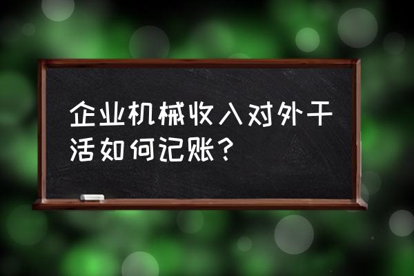 機械加工怎么做賬 企業機械收入對外干活如何記賬？