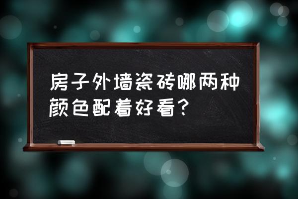 外墻瓷磚配什么顏色好看 房子外墻瓷磚哪兩種顏色配著好看？