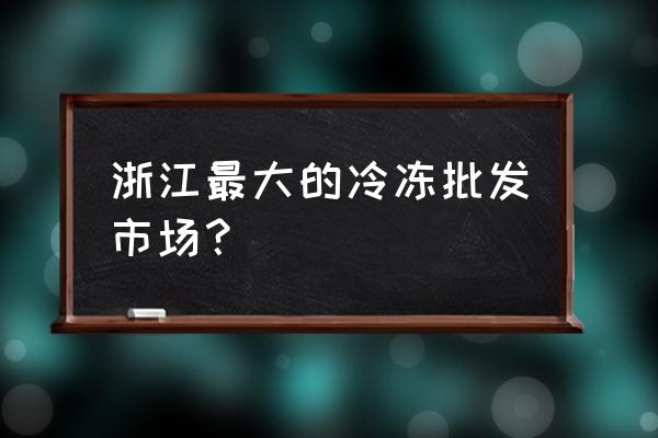 桐鄉凍品批發市場在哪里 浙江最大的冷凍批發市場？