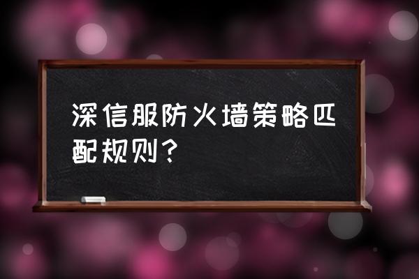 深信服防火墻包括什么 深信服防火墻策略匹配規則？