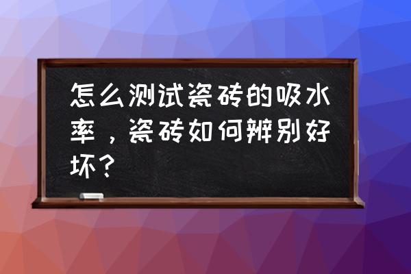 瓷磚吸水率標準怎么測 怎么測試瓷磚的吸水率，瓷磚如何辨別好壞？