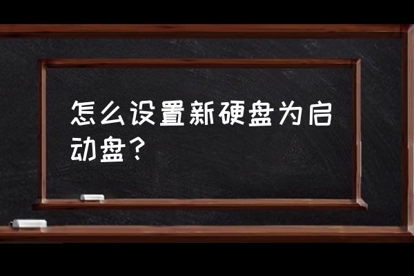 如何將電腦硬盤設置為啟動盤 怎么設置新硬盤為啟動盤？