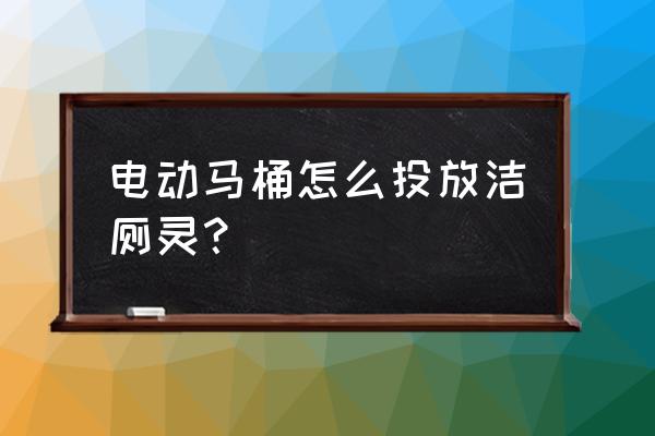智能馬桶怎么放潔廁 電動(dòng)馬桶怎么投放潔廁靈？