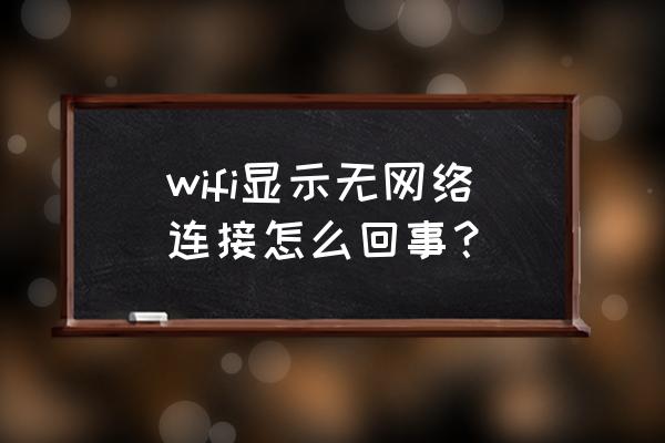 無限路由器無網絡是怎么回事 wifi顯示無網絡連接怎么回事？
