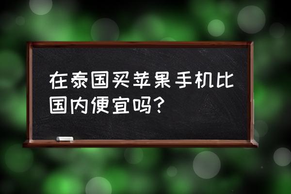 泰國有蘋果零售店在哪 在泰國買蘋果手機比國內(nèi)便宜嗎？
