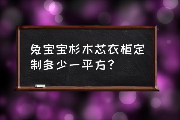 兔寶寶杉木免漆板衣柜多少價格表 兔寶寶杉木芯衣柜定制多少一平方？