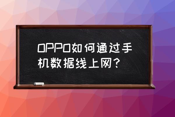 怎么給安卓手機用數據線上網嗎 OPPO如何通過手機數據線上網？