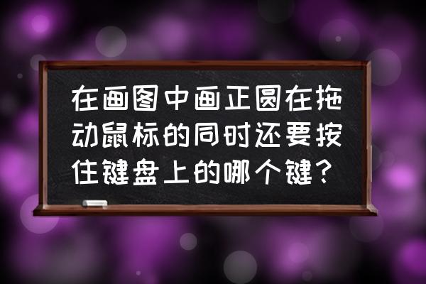 請問蘋果電腦怎樣從中心畫正圓 在畫圖中畫正圓在拖動鼠標的同時還要按住鍵盤上的哪個鍵？