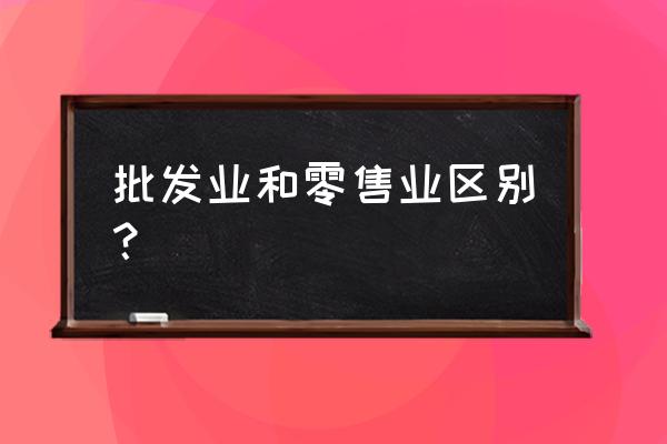 零售商與批發(fā)商有什么區(qū)別 批發(fā)業(yè)和零售業(yè)區(qū)別? 零售商與批發(fā)商有什么區(qū)別 批發(fā)業(yè)和零售業(yè)區(qū)別?