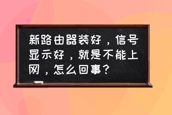 換路由器有信號無網(wǎng)絡(luò)怎么回事 新路由器裝好，信號顯示好，就是不能上網(wǎng)，怎么回事？