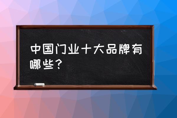 佳羽木門算名牌嗎 中國(guó)門業(yè)十大品牌有哪些？
