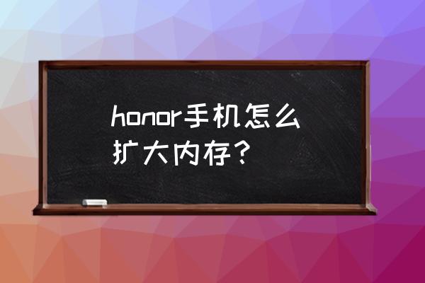 榮耀5a怎樣讓內存變大 honor手機怎么擴大內存？