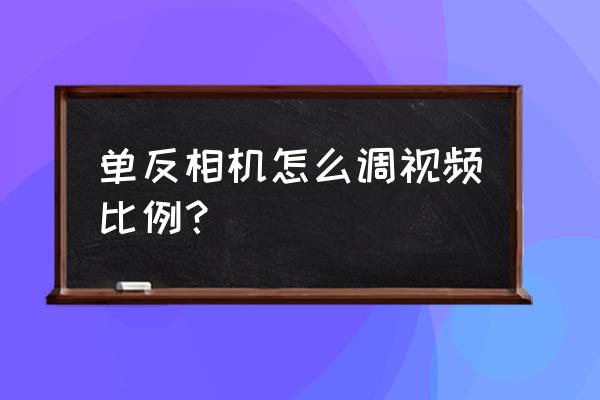 單反相機(jī)錄像怎么調(diào)參數(shù) 單反相機(jī)怎么調(diào)視頻比例？