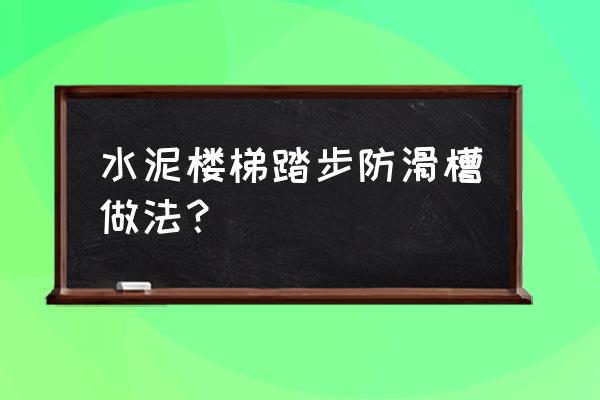 水泥臺(tái)階怎么弄防滑 水泥樓梯踏步防滑槽做法？