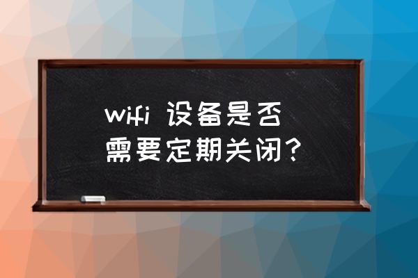 路由器要定時(shí)關(guān)嗎 wifi 設(shè)備是否需要定期關(guān)閉？