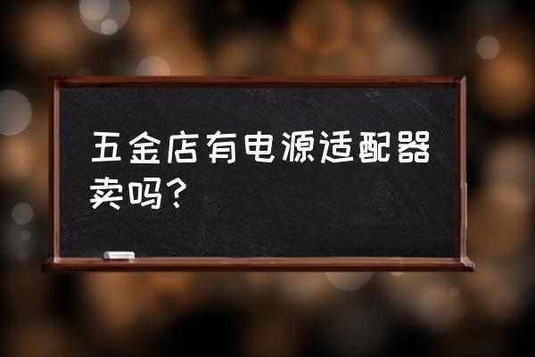 電源適配器去哪買 五金店有電源適配器賣嗎？