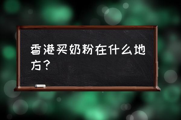 在香港可以買到哪些進口奶粉 香港買奶粉在什么地方？