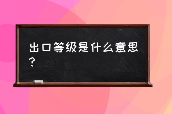 出口退稅評定等級從哪里看 出口等級是什么意思？