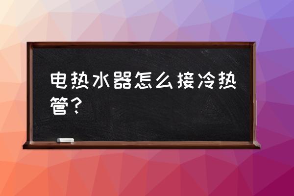 熱水器冷熱水管能通用嗎 電熱水器怎么接冷熱管？