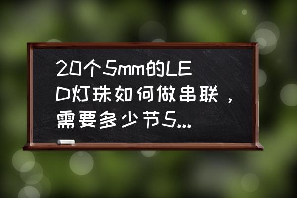 20顆燈珠如何制作花樣led燈 20個5mm的LED燈珠如何做串聯，需要多少節5號電池？開關怎么放？