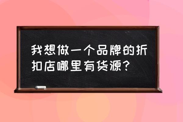 哪有品牌折扣的批發市場 我想做一個品牌的折扣店哪里有貨源？